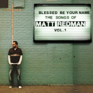 Blessed%20Be%20Your%20Name%20the%20Songs%20of%20Matt%20Redman%2C%20Vol.%201