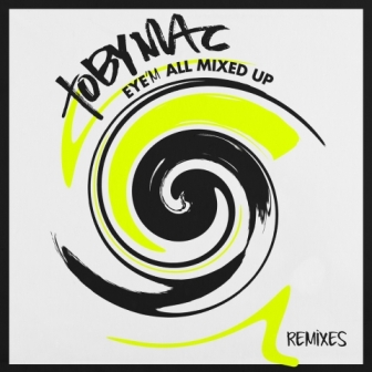 Eye'm All Mixed Up - Remixes by tobyMac