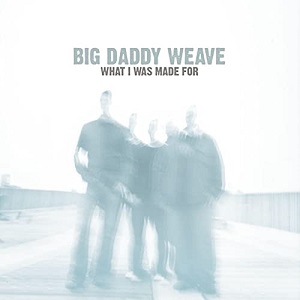 :-) NEW :-) = What I Was Made For by Big Daddy Weave